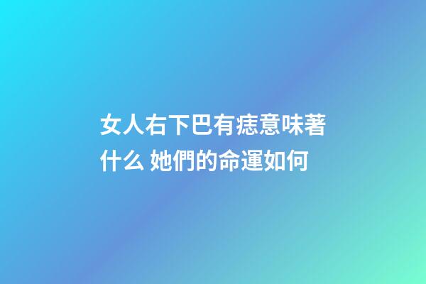 女人右下巴有痣意味著什么 她們的命運如何